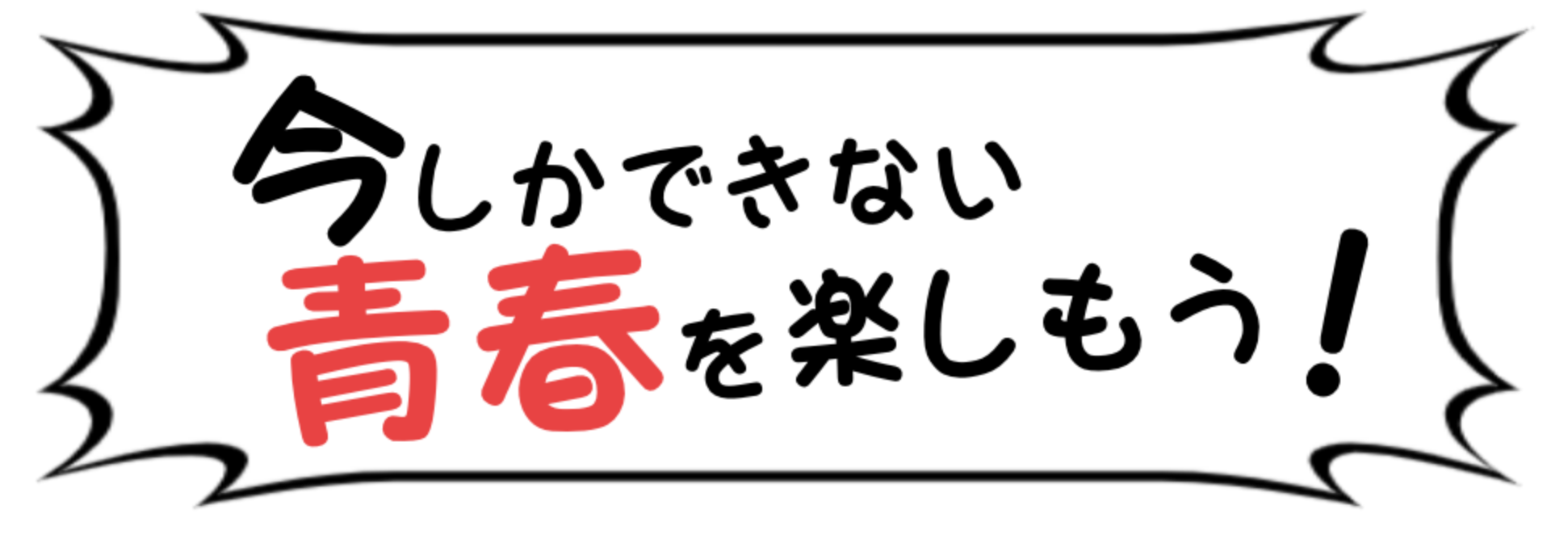 今しかできない青春を楽しもう!